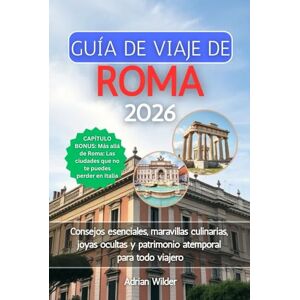 Wilder, Adrian GUÍA DE VIAJE DE ROMA 2026: Consejos esenciales, maravillas culinarias, joyas ocultas y patrimonio atemporal para todo viajero Wilder, Adrian GUÍA DE VIAJE DE ROMA 2026: Consejos esenciales, maravillas culinarias, joyas ocultas y patrimonio atemporal para todo viajero