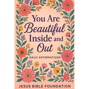 Bible Foundation, Jesus You Are Beautiful Inside and Out: Daily Affirmations: 1 (You Look Beautiful: A Three-Book Encouragement Series for Christian Women) Bible Foundation, Jesus You Are Beautiful Inside and Out: Daily Affirmations: 1 (You Look Beautiful: A Three-Book Encouragement Series for Christian Women)