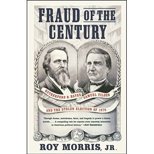 Morris, Roy Jr. Jr. Fraud of the Century: Rutherford B. Hayes, Samuel Tilden, and the Stolen Election of 1876 (A Political Memoir Bestseller) Morris, Roy Jr. Jr. Fraud of the Century: Rutherford B. Hayes, Samuel Tilden, and the Stolen Election of 1876 (A Political Memoir Bestseller)