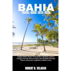 VELASCO, ROBERT B. BAHIA TRAVEL GUIDE 2025-2026: Explore Bahia, Brazil: Travel guide to Beaches, Culture, Cuisine, Festivals, Historic Cities, Afro-Brazilian Heritage, Nature Adventures, Nightlife & Hidden Gems VELASCO, ROBERT B. BAHIA TRAVEL GUIDE 2025-2026: Explore Bahia, Brazil: Travel guide to Beaches, Culture, Cuisine, Festivals, Historic Cities, Afro-Brazilian Heritage, Nature Adventures, Nightlife & Hidden Gems
