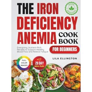 Ellington, Lila The Iron Deficiency Anemia Cookbook for Beginners: Energizing, Nutrient-Rich Recipes to Support Healthy Blood Flow and Relieve Fatigue Ellington, Lila The Iron Deficiency Anemia Cookbook for Beginners: Energizing, Nutrient-Rich Recipes to Support Healthy Blood Flow and Relieve Fatigue