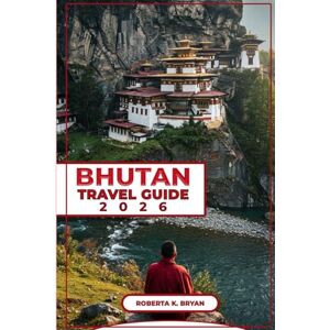 BRYAN, ROBERTA K. BHUTAN TRAVEL GUIDE 2026: Explore the Kingdom of the Thunder Dragon: An In-Depth Guide to Bhutan’s Culture, History, and Hidden Gems for Adventurous Travelers and Cultural Enthusiasts BRYAN, ROBERTA K. BHUTAN TRAVEL GUIDE 2026: Explore the Kingdom of the Thunder Dragon: An In-Depth Guide to Bhutan’s Culture, History, and Hidden Gems for Adventurous Travelers and Cultural Enthusiasts