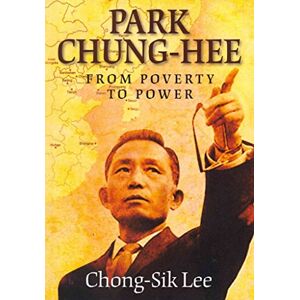 Lee Park Chung-Hee: From Poverty to Power Lee Park Chung-Hee: From Poverty to Power