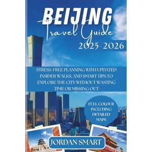 SMART, JORDAN BEIJING TRAVEL GUIDE 2025-2026: Stress-Free Planning with Updated Insider Walks, and Smart Tips to Explore the City Without Wasting Time or Missing Out (ALL AROUND ASIA) SMART, JORDAN BEIJING TRAVEL GUIDE 2025-2026: Stress-Free Planning with Updated Insider Walks, and Smart Tips to Explore the City Without Wasting Time or Missing Out (ALL AROUND ASIA)