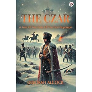 Alcock, Deborah The CzarA Tale Of The Time Of The First Napoleon (Edition1) Alcock, Deborah The CzarA Tale Of The Time Of The First Napoleon (Edition1)
