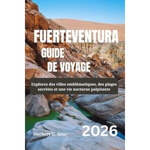 Arse, Herbert G. FUERTEVENTURA Guide de voyage 2026: Explorez des villes emblématiques, des plages secrètes et une vie nocturne palpitante Arse, Herbert G. FUERTEVENTURA Guide de voyage 2026: Explorez des villes emblématiques, des plages secrètes et une vie nocturne palpitante