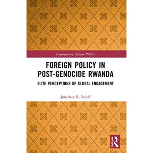 Beloff, Jonathan R. Foreign Policy in Post-Genocide Rwanda: Elite Perceptions of Global Engagement (Contemporary African Politics) Beloff, Jonathan R. Foreign Policy in Post-Genocide Rwanda: Elite Perceptions of Global Engagement (Contemporary African Politics)
