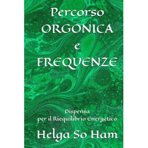 So Ham, Helga Percorso ORGONICA e FREQUENZE: Dispensa per il Riequilibrio Energetico So Ham, Helga Percorso ORGONICA e FREQUENZE: Dispensa per il Riequilibrio Energetico