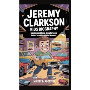 D. Roessler, Mickey JEREMY CLARKSON KIDS BIOGRAPHY: Adventures on Wheels – How a Boy’s Love for Cars Turned into a Global TV Journey D. Roessler, Mickey JEREMY CLARKSON KIDS BIOGRAPHY: Adventures on Wheels – How a Boy’s Love for Cars Turned into a Global TV Journey
