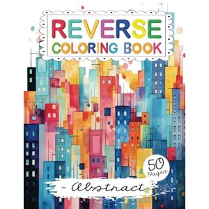 Creative Labs Reverse Coloring Book: Adult Coloring Book With Abstract Designs For Stress Relief, Relaxation And Mindfulness Creative Labs Reverse Coloring Book: Adult Coloring Book With Abstract Designs For Stress Relief, Relaxation And Mindfulness