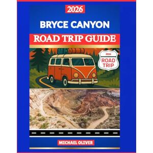 Oliver, Michael BRYCE CANYON ROAD TRIP GUIDE 2026: SCENIC OVERLOOKS, HOODOO TRAILS & DRIVING ITINERARIES Oliver, Michael BRYCE CANYON ROAD TRIP GUIDE 2026: SCENIC OVERLOOKS, HOODOO TRAILS & DRIVING ITINERARIES