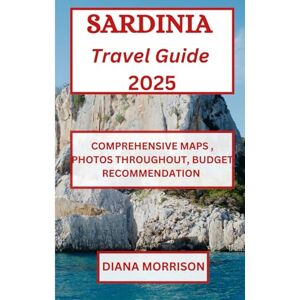 Morrison, Diana SARDINIA TRAVEL GUIDE 2025: Uncover Unspoiled Shores, Vibrant Heritage, and Secret Treasures in the Core of the Mediterranean. Morrison, Diana SARDINIA TRAVEL GUIDE 2025: Uncover Unspoiled Shores, Vibrant Heritage, and Secret Treasures in the Core of the Mediterranean.