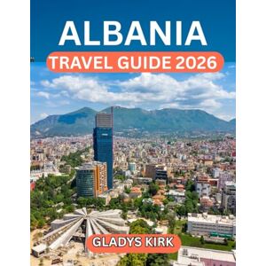 Kirk ALBANIA TRAVEL GUIDE 2026: Your Essential Handbook to Albania’s History, Nature, and Modern Charm Kirk ALBANIA TRAVEL GUIDE 2026: Your Essential Handbook to Albania’s History, Nature, and Modern Charm