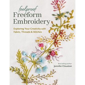 Clouston, Jennifer Foolproof Freeform Embroidery: Exploring Your Creativity with Fabric, Threads & Stitches Clouston, Jennifer Foolproof Freeform Embroidery: Exploring Your Creativity with Fabric, Threads & Stitches