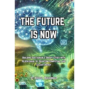 Muhammad, Mansa Isa THE FUTURE IS NOW: Building Sustainable Smart Cities with Blockchain, AI, Quantum Computing, and Clean Energy Muhammad, Mansa Isa THE FUTURE IS NOW: Building Sustainable Smart Cities with Blockchain, AI, Quantum Computing, and Clean Energy