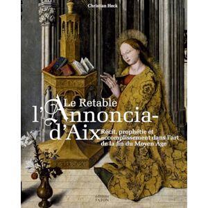 Heck, Christian Le retable de l'Annonciation d'Aix: Récit, prophétie et accomplissement dans l'art de la fin du Moyen Âge Heck, Christian Le retable de l'Annonciation d'Aix: Récit, prophétie et accomplissement dans l'art de la fin du Moyen Âge