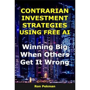 Pekman, Ron Contrarian Investment Strategies Using Free AI: Winning Big When Others Get It Wrong (AI for Investors) Pekman, Ron Contrarian Investment Strategies Using Free AI: Winning Big When Others Get It Wrong (AI for Investors)