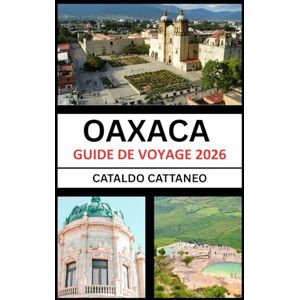 Cattaneo, Cataldo Guide de voyage d'Oaxaca 2026: Âme du Sud du Mexique: Dévoiler les couleurs, la Culture et les coins d'Oaxaca-Gardien des Traditions vivantes Cattaneo, Cataldo Guide de voyage d'Oaxaca 2026: Âme du Sud du Mexique: Dévoiler les couleurs, la Culture et les coins d'Oaxaca-Gardien des Traditions vivantes