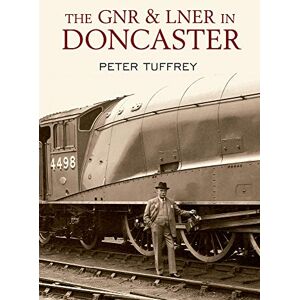 Tuffrey, Peter The GNR and LNER in Doncaster Tuffrey, Peter The GNR and LNER in Doncaster