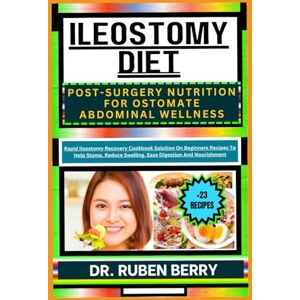 BERRY, DR. RUBEN ILEOSTOMY DIET POST-SURGERY NUTRITION FOR OSTOMATE ABDOMINAL WELLNESS: Rapid Ileostomy Recovery Cookbook Solution On Beginners Recipes To Help Stoma, Reduce Swelling, Ease Digestion And Nourishment BERRY, DR. RUBEN ILEOSTOMY DIET POST-SURGERY NUTRITION FOR OSTOMATE ABDOMINAL WELLNESS: Rapid Ileostomy Recovery Cookbook Solution On Beginners Recipes To Help Stoma, Reduce Swelling, Ease Digestion And Nourishment