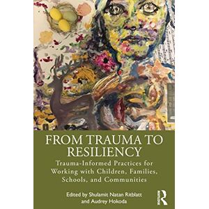 From Trauma to Resiliency: Trauma-Informed Practices for Working with Children, Families, Schools, and Communities From Trauma to Resiliency: Trauma-Informed Practices for Working with Children, Families, Schools, and Communities