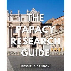 .G Cannon, Bessie The Papacy Research Guide: Discover the Hidden History and Intriguing Secrets of the Papacy: The Perfect Gift for History Buffs! .G Cannon, Bessie The Papacy Research Guide: Discover the Hidden History and Intriguing Secrets of the Papacy: The Perfect Gift for History Buffs!