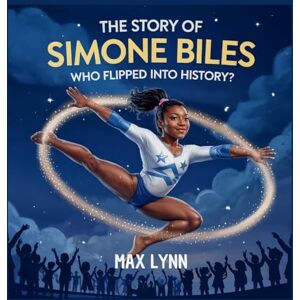 Lynn, Max The Story of Simone Biles: Who Flipped Into History?: 8 (People Worth Reading about for Kids) Lynn, Max The Story of Simone Biles: Who Flipped Into History?: 8 (People Worth Reading about for Kids)