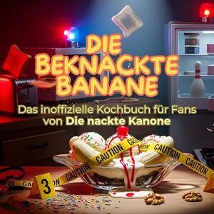 Vogel, Lucy Das inoffizielle Kochbuch für Fans von Die nackte Kanone: Die beknackte Banane. 40 Rezepte für jedes Kochlevel: schnell, lecker, einfach Vogel, Lucy Das inoffizielle Kochbuch für Fans von Die nackte Kanone: Die beknackte Banane. 40 Rezepte für jedes Kochlevel: schnell, lecker, einfach