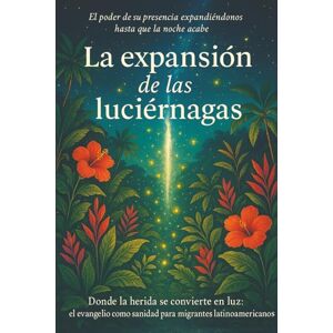 Parra, Vanessa La expansión de las luciérnagas: Donde la herida se convierte en luz: el evangelio como camino de sanidad para migrantes latinoamericanos Parra, Vanessa La expansión de las luciérnagas: Donde la herida se convierte en luz: el evangelio como camino de sanidad para migrantes latinoamericanos