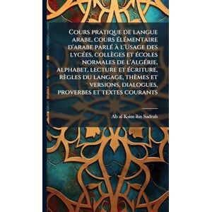 Cours pratique de langue arabe, cours Ã(c)lÃ(c)mentaire d'arabe parlÃ(c) Ã l'Usage des lycÃ(c)es, collèges et Ã(c)coles normales de l'AlgÃ(c)rie, ... dialogues, proverbes et textes couran Cours pratique de langue arabe, cours Ã(c)lÃ(c)mentaire d'arabe parlÃ(c) Ã l'Usage des lycÃ(c)es, collèges et Ã(c)coles normales de l'AlgÃ(c)rie, ... dialogues, proverbes et textes couran