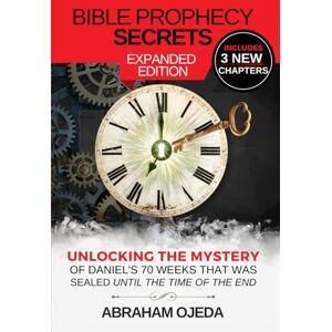 Ojeda, Abraham Bible Prophecy Secrets Expanded Edition: Unlocking the Mystery of Daniel’s 70 Weeks that was Sealed Until the Time of the End (The Bible Prophecy Secrets Collection) Ojeda, Abraham Bible Prophecy Secrets Expanded Edition: Unlocking the Mystery of Daniel’s 70 Weeks that was Sealed Until the Time of the End (The Bible Prophecy Secrets Collection)
