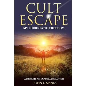 Spinks, John D Cult Escape: My Journey to Freedom Spinks, John D Cult Escape: My Journey to Freedom