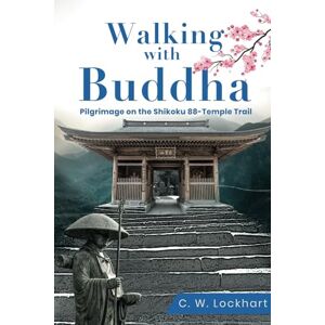 Lockhart, C. W. Walking with Buddha: Pilgrimage on the Shikoku 88-Temple Trail: 2 (Travel & Adventure Memoir) Lockhart, C. W. Walking with Buddha: Pilgrimage on the Shikoku 88-Temple Trail: 2 (Travel & Adventure Memoir)