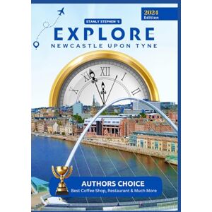 Stephen, Stanly Explore Newcastle upon Tyne: An Essential Read for Unveiling the Essence of the City Stephen, Stanly Explore Newcastle upon Tyne: An Essential Read for Unveiling the Essence of the City