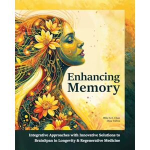 Chan, Mike K S Enhancing Memory: Integrative Approaches with Innovative Solutions to BrainSpan in Longevity & Regenerative Medicine Chan, Mike K S Enhancing Memory: Integrative Approaches with Innovative Solutions to BrainSpan in Longevity & Regenerative Medicine