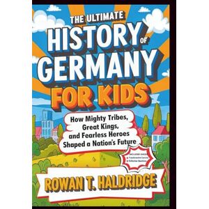 T. HALDRIDGE, ROWAN The Ultimate History Of Germany For Kids: How Mighty Tribes, Great Kings, and Fearless Heroes Shaped a Nation’s Future (HISTORY FOR KIDS) T. HALDRIDGE, ROWAN The Ultimate History Of Germany For Kids: How Mighty Tribes, Great Kings, and Fearless Heroes Shaped a Nation’s Future (HISTORY FOR KIDS)