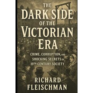 Fleischman, RIchard The Dark Side of the Victorian Era: Crime, Corruption, and Shocking Secrets of 19th-Century Society (The 19th-Century Britain Library) Fleischman, RIchard The Dark Side of the Victorian Era: Crime, Corruption, and Shocking Secrets of 19th-Century Society (The 19th-Century Britain Library)