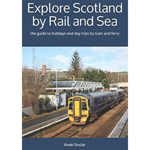 Sinclair, Mr Kevin Explore Scotland by Rail and Sea: the guide to holidays and day trips by train and ferry Sinclair, Mr Kevin Explore Scotland by Rail and Sea: the guide to holidays and day trips by train and ferry