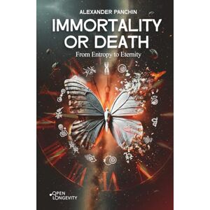 Panchin, Alexander Immortality or Death: From Entropy to Eternity Panchin, Alexander Immortality or Death: From Entropy to Eternity