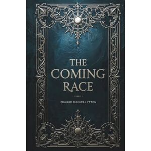 Bulwer-Lytton, Edward The Coming Race: A Classic SciFi Tale of a Hidden Utopia Bulwer-Lytton, Edward The Coming Race: A Classic SciFi Tale of a Hidden Utopia