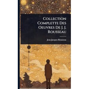 Rousseau, Jean-Jacques Collection Complette Des Oeuvres De J. J. Rousseau Rousseau, Jean-Jacques Collection Complette Des Oeuvres De J. J. Rousseau