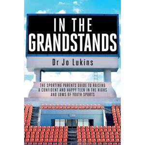 Lukins, Dr. Jo In The Grandstands: A parent's guide to building a happy, confident and resilient athletic teen through the highs and lows of sport (High Performance Thinking) Lukins, Dr. Jo In The Grandstands: A parent's guide to building a happy, confident and resilient athletic teen through the highs and lows of sport (High Performance Thinking)