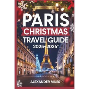 Miles, Aleaxander Paris Christmas Travel Guide 2025–2026: Experience Christmas in Paris: Holiday Events, Magical Markets, Festive Foods, Shopping, and Itineraries for Every Traveler (City Unlocked Series) Miles, Aleaxander Paris Christmas Travel Guide 2025–2026: Experience Christmas in Paris: Holiday Events, Magical Markets, Festive Foods, Shopping, and Itineraries for Every Traveler (City Unlocked Series)