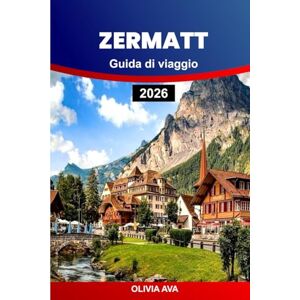 AVA, OLIVIA ZERMATT GUIDA DI VIAGGIO 2026: Vivi la pura magia alpina, i viaggi panoramici in treno, le cime dei ghiacciai, la cucina svizzera, le gemme nascoste e le indimenticabili avventure in montagna. AVA, OLIVIA ZERMATT GUIDA DI VIAGGIO 2026: Vivi la pura magia alpina, i viaggi panoramici in treno, le cime dei ghiacciai, la cucina svizzera, le gemme nascoste e le indimenticabili avventure in montagna.