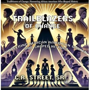 Street Sr, C R Trailblazers of Change: Pioneering African American Women Who Shaped History Street Sr, C R Trailblazers of Change: Pioneering African American Women Who Shaped History