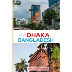 CROWLEY, BRAD J BRAD CROWLEY'S TRAVEL GUIDE TO DHAKA BANGLADESH: Navigate Chaos and Charm in One of South Asia’s Most Fascinating Cities (THE WORLD BEST TRAVEL GUIDE 2025-2026) CROWLEY, BRAD J BRAD CROWLEY'S TRAVEL GUIDE TO DHAKA BANGLADESH: Navigate Chaos and Charm in One of South Asia’s Most Fascinating Cities (THE WORLD BEST TRAVEL GUIDE 2025-2026)