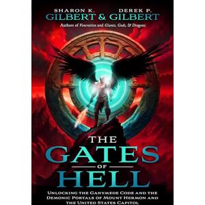 Gilbert, Derek The Gates of Hell: Unlocking the Ganymede Code and the Demonic Portals of Mount Hermon and the United States Capitol Gilbert, Derek The Gates of Hell: Unlocking the Ganymede Code and the Demonic Portals of Mount Hermon and the United States Capitol