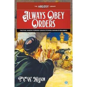 Mason, F V W Always Obey Orders: The F.V.W. Mason Foreign Legion Stories Omnibus, Volume 2: 148 (Argosy Library) Mason, F V W Always Obey Orders: The F.V.W. Mason Foreign Legion Stories Omnibus, Volume 2: 148 (Argosy Library)
