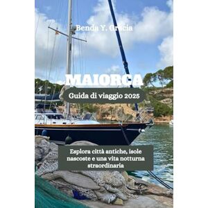 Gracia, Benda Y. MAIORCA Guida di viaggio 2025: Esplora città antiche, isole nascoste e una vita notturna straordinaria Gracia, Benda Y. MAIORCA Guida di viaggio 2025: Esplora città antiche, isole nascoste e una vita notturna straordinaria