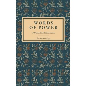 Sage, Ayrmid Words Of Power A Witches Book of Incantations: Over 100 Spoken Word Spells To Accompany Your Magic Sage, Ayrmid Words Of Power A Witches Book of Incantations: Over 100 Spoken Word Spells To Accompany Your Magic